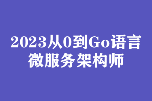 从0到Go语言微服务架构师2023|价值7000|网盘无密