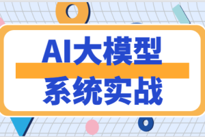 AI大模型系统实战 | 更新完结